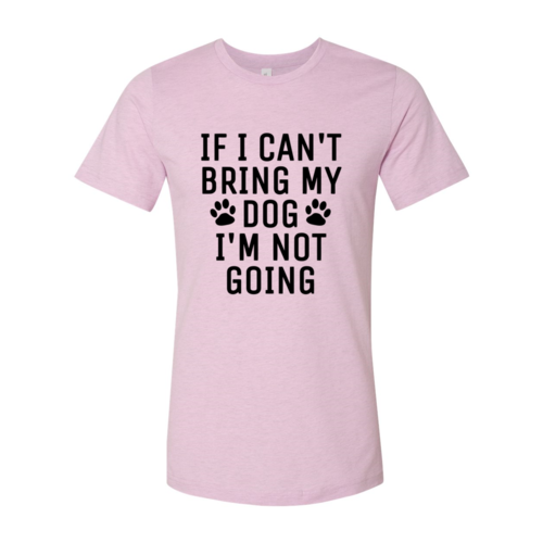 If I Can't Bring My Dog I'm Not Going T-Shirt
